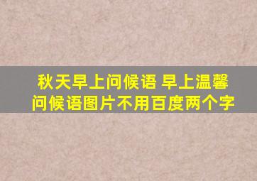 秋天早上问候语 早上温馨问候语图片不用百度两个字